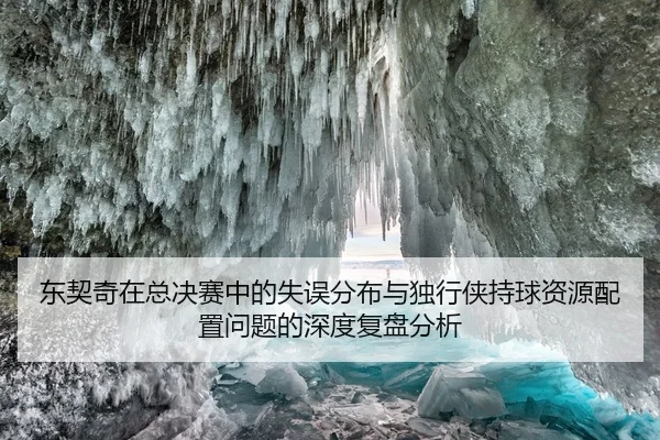 东契奇在总决赛中的失误分布与独行侠持球资源配置问题的深度复盘分析