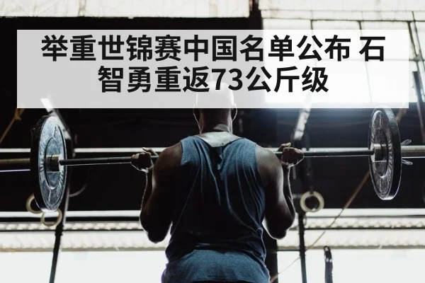 举重世锦赛中国名单公布 石智勇重返73公斤级