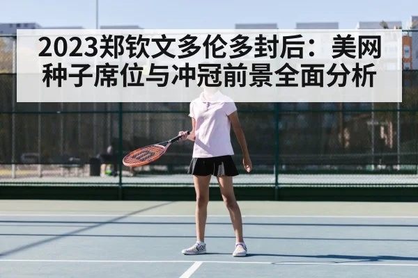 2023郑钦文多伦多封后：美网种子席位与冲冠前景全面分析