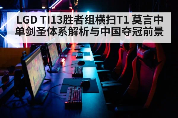 LGD TI13胜者组横扫T1 莫言中单剑圣体系解析与中国夺冠前景