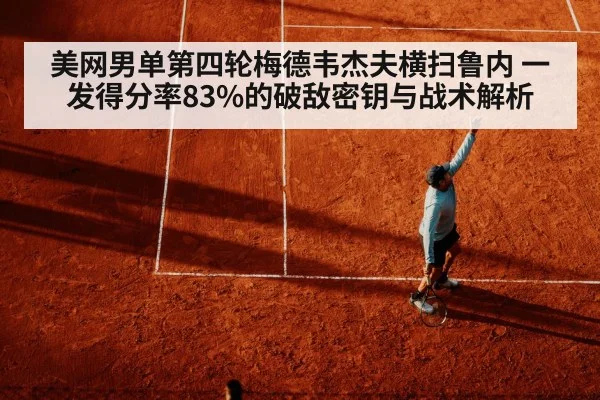 美网男单第四轮梅德韦杰夫横扫鲁内 一发得分率83%的破敌密钥与战术解析