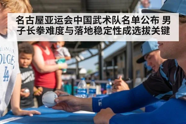 名古屋亚运会中国武术队名单公布 男子长拳难度与落地稳定性成选拔关键