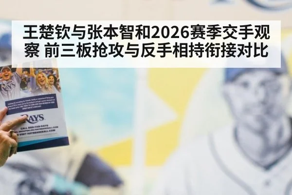 王楚钦与张本智和2026赛季交手观察 前三板抢攻与反手相持衔接对比