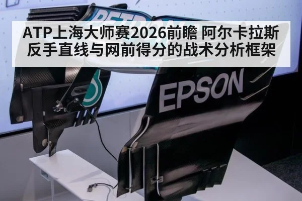 ATP上海大师赛2026前瞻 阿尔卡拉斯反手直线与网前得分的战术分析框架