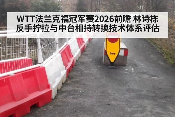 WTT法兰克福冠军赛2026前瞻 林诗栋反手拧拉与中台相持转换技术体系评估